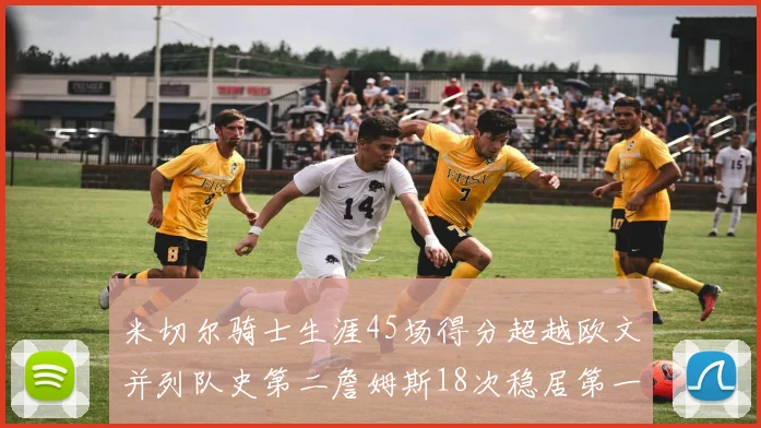 米切尔骑士生涯45场得分超越欧文并列队史第二詹姆斯18次稳居第一