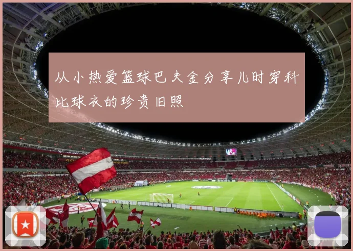 从小热爱篮球巴夫金分享儿时穿科比球衣的珍贵旧照