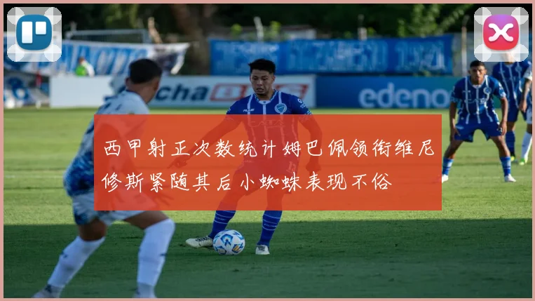 西甲射正次数统计姆巴佩领衔维尼修斯紧随其后小蜘蛛表现不俗