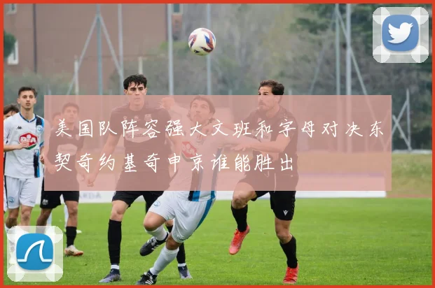 美国队阵容强大文班和字母对决东契奇约基奇申京谁能胜出