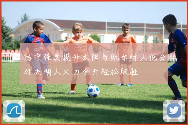 防守强度提升太阳与凯尔特人低分对决湖人火力全开轻松取胜