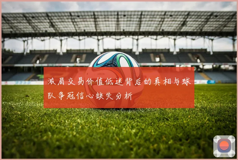 浓眉交易价值低迷背后的真相与球队争冠信心缺失分析