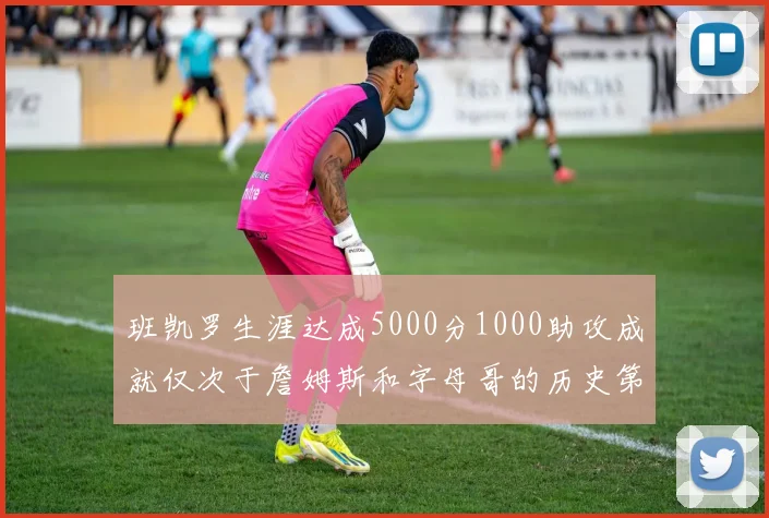 班凯罗生涯达成5000分1000助攻成就仅次于詹姆斯和字母哥的历史第三年轻球员
