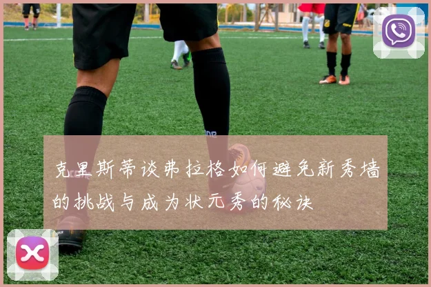 克里斯蒂谈弗拉格如何避免新秀墙的挑战与成为状元秀的秘诀