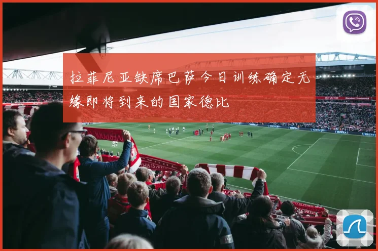 拉菲尼亚缺席巴萨今日训练确定无缘即将到来的国家德比