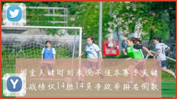 掘金关键时刻表现不佳本赛季关键球战绩仅14胜14负净效率排名倒数第六