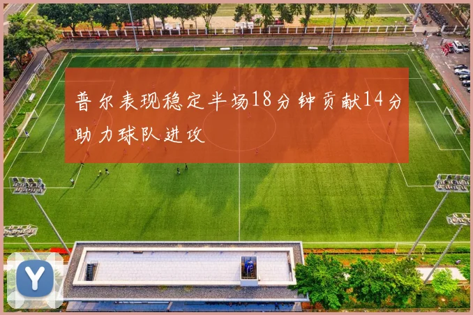 普尔表现稳定半场18分钟贡献14分助力球队进攻