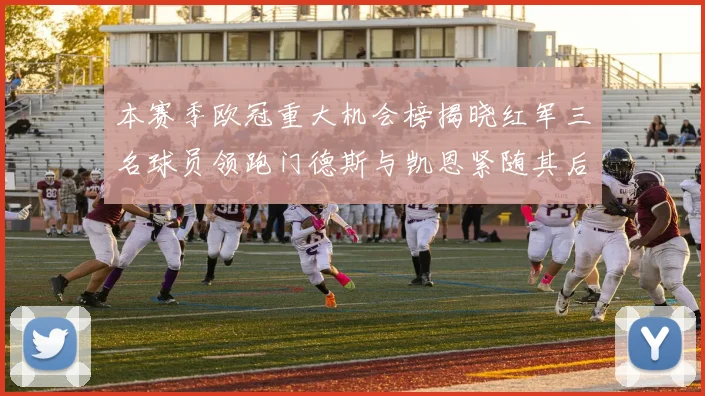 本赛季欧冠重大机会榜揭晓红军三名球员领跑门德斯与凯恩紧随其后