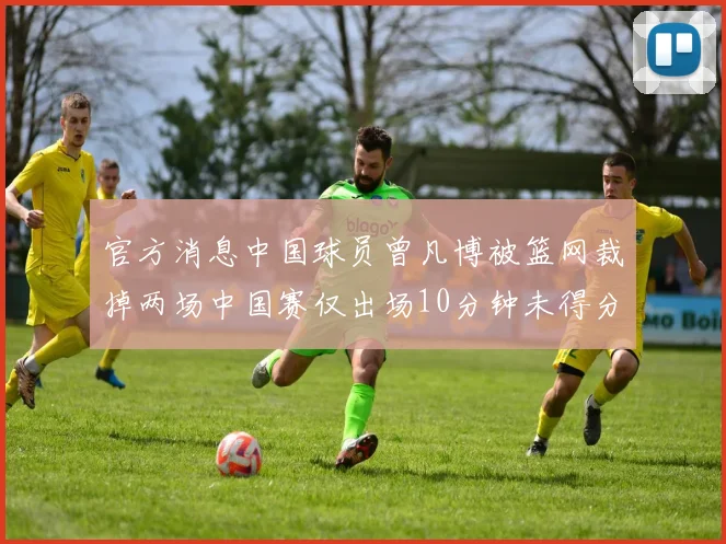 官方消息中国球员曾凡博被篮网裁掉两场中国赛仅出场10分钟未得分