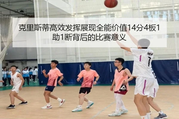 克里斯蒂高效发挥展现全能价值14分4板1助1断背后的比赛意义